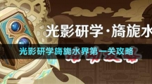 《原神》光影研學旖旎水界第一關攻略