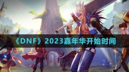 《DNF》2023嘉年華開始時(shí)間