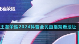 《王者榮耀》2024年抖音全民直播觀(guān)看地址