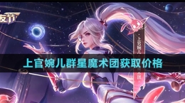 《王者榮耀》上官婉兒群星魔術團新皮膚獲取價格